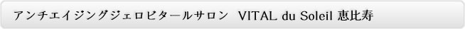 アンチエイジングジェロビタールサロン VITAL du Soleil 恵比寿