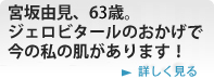 ジェロビタールのおかげで、今の私の肌があります！　詳しく見る